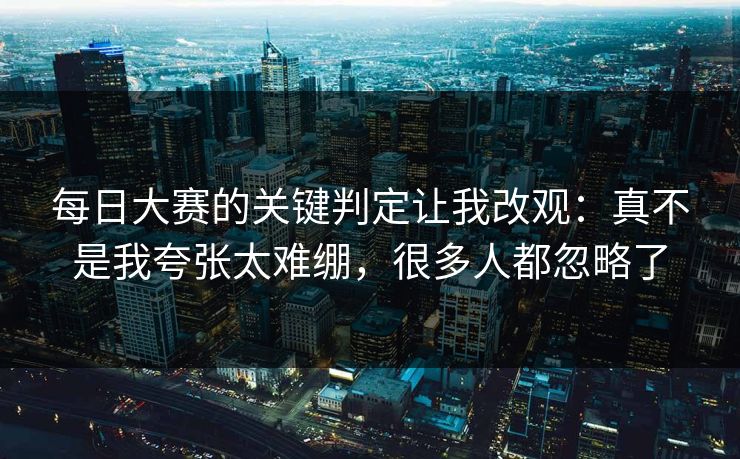 每日大赛的关键判定让我改观：真不是我夸张太难绷，很多人都忽略了
