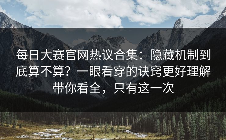 每日大赛官网热议合集：隐藏机制到底算不算？一眼看穿的诀窍更好理解带你看全，只有这一次