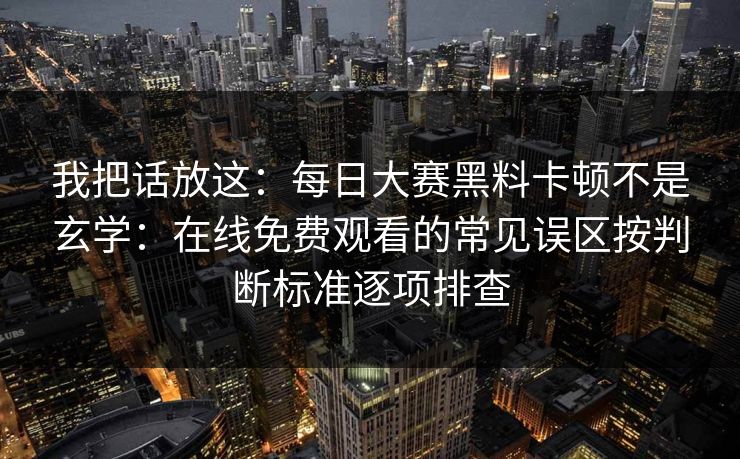 我把话放这：每日大赛黑料卡顿不是玄学：在线免费观看的常见误区按判断标准逐项排查
