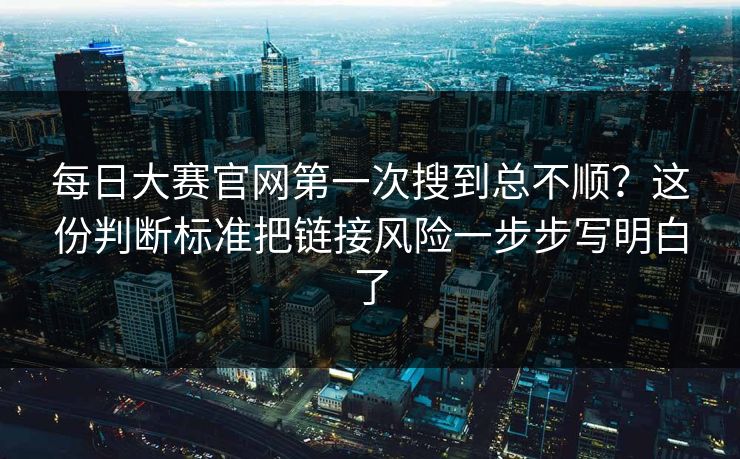 每日大赛官网第一次搜到总不顺？这份判断标准把链接风险一步步写明白了
