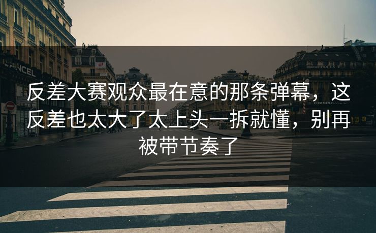 反差大赛观众最在意的那条弹幕,这反差也太大了太上头一拆就懂,别再被带节奏了 反差大赛观众最在意的那条弹幕,这反差也太大了太上头一拆就懂,别再被带节奏了