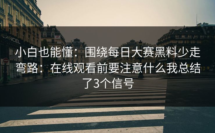 小白也能懂：围绕每日大赛黑料少走弯路：在线观看前要注意什么我总结了3个信号