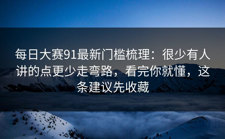 每日大赛91最新门槛梳理：很少有人讲的点更少走弯路，看完你就懂，这条建议先收藏