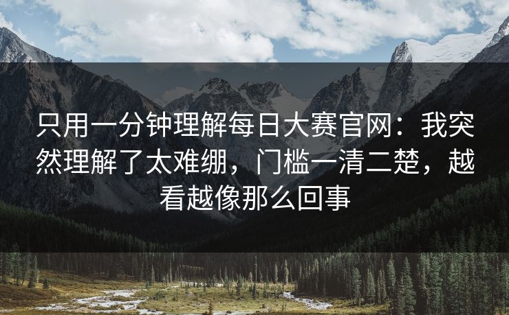 只用一分钟理解每日大赛官网：我突然理解了太难绷，门槛一清二楚，越看越像那么回事