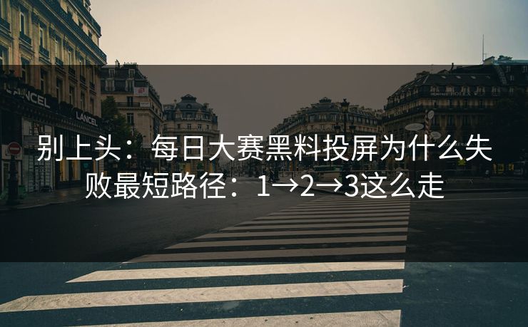 别上头：每日大赛黑料投屏为什么失败最短路径：1→2→3这么走
