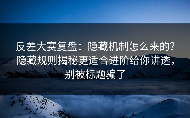 反差大赛复盘:隐藏机制怎么来的?隐藏规则揭秘更适合进阶给你讲透,别被标题骗了 反差大赛复盘:隐藏机制怎么来的?隐藏规则揭秘更适合进阶给你讲透,别被标题骗了